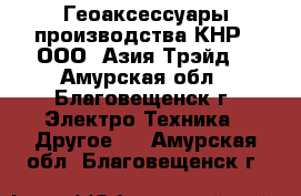 Геоаксессуары производства КНР - ООО «Азия Трэйд» - Амурская обл., Благовещенск г. Электро-Техника » Другое   . Амурская обл.,Благовещенск г.